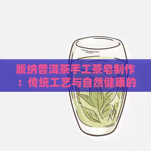 版納普洱茶手工茶皂制作：傳統(tǒng)工藝與自然健康的完美結(jié)合