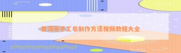 普洱茶手工皂制作方法視頻教程大全