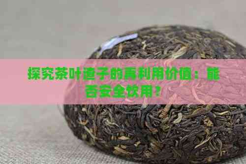 探究茶葉渣子的再利用價(jià)值：能否安全飲用？