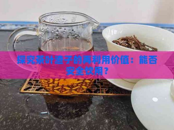 探究茶葉渣子的再利用價(jià)值：能否安全飲用？