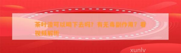 茶葉渣可以喝下去嗎？有無副作用？看視頻解析