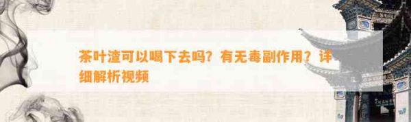 茶葉渣可以喝下去嗎？有無副作用？詳細(xì)解析視頻
