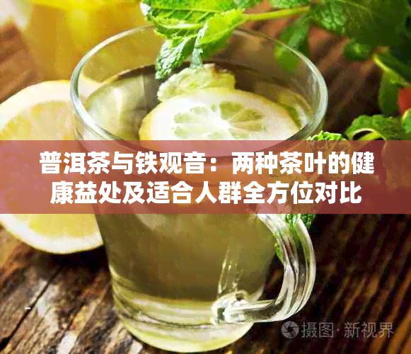普洱茶与铁观音：两种茶叶的健康益处及适合人群全方位对比