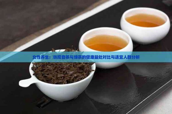 女性養(yǎng)生：鐵觀音茶與綠茶的健康益處對比與適宜人群分析
