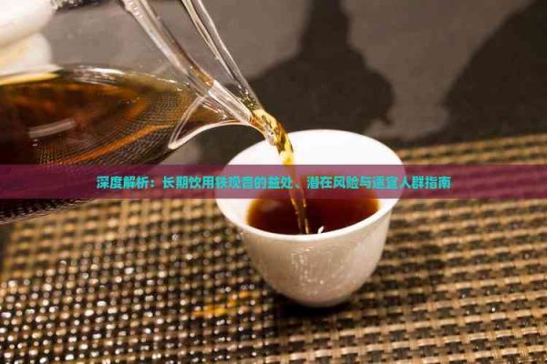 深度解析：長期飲用鐵觀音的益處、潛在風(fēng)險與適宜人群指南