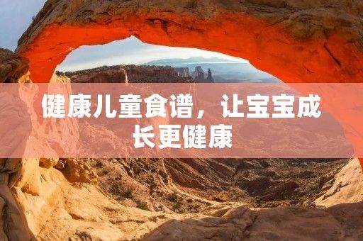 健康兒童食譜，讓寶寶成長(zhǎng)更健康