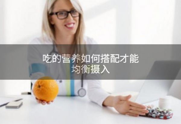 吃的營養(yǎng)如何搭配才能均衡攝入