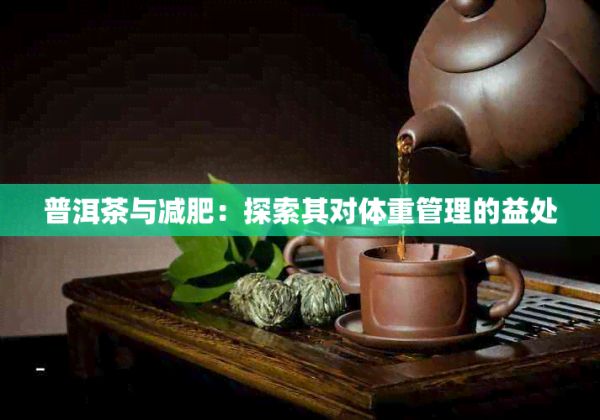 普洱茶與減肥：探索其對(duì)體重管理的益處