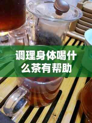 調(diào)理身體喝什么茶有幫助