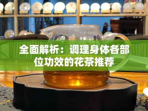 全面解析：調(diào)理身體各部位功效的花茶推薦