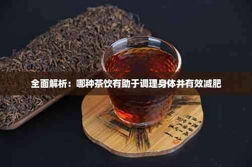 全面解析：哪種茶飲有助于調(diào)理身體并有效減肥