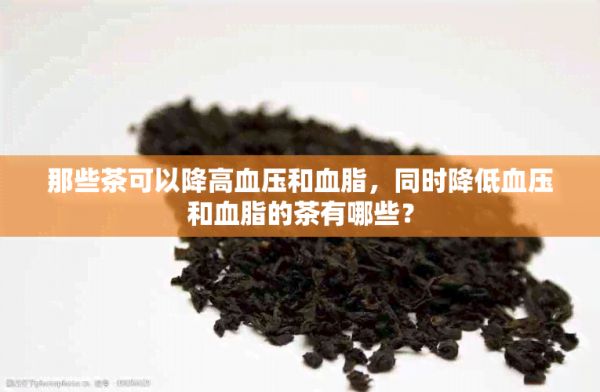 那些茶可以降高血壓和血脂，同時降低血壓和血脂的茶有哪些？