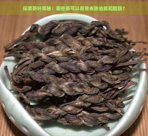 探索茶葉奧秘:哪些茶可以有效去除油膩和脂肪?