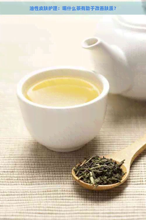 油性皮膚護(hù)理：喝什么茶有助于改善膚質(zhì)？