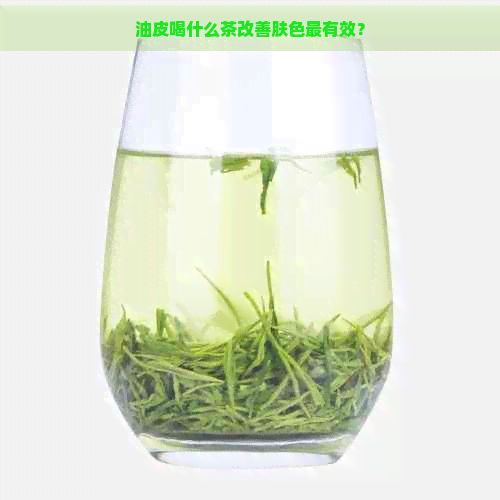 油皮喝什么茶改善膚色最有效？