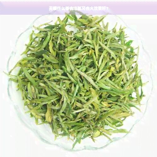 天喝什么茶去油膩又去火效果好？