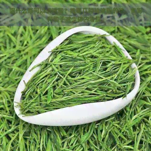 喝什么茶可以清油脂？推薦幾種祛油脂的茶，多喝有助于減少體內(nèi)油脂。