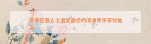 夏季輕盈人士適宜品嘗的清涼養(yǎng)生茶飲推薦