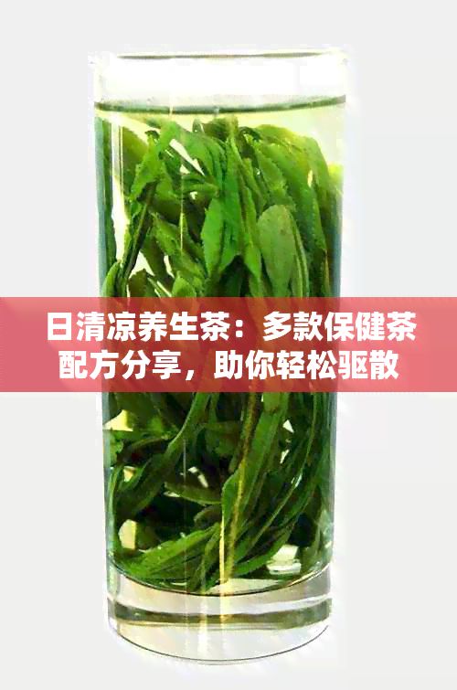 日清涼養(yǎng)生茶：多款保健茶配方分享，助你輕松驅(qū)散暑氣