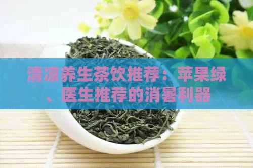 清凉养生茶饮推荐：苹果绿、医生推荐的消暑利器