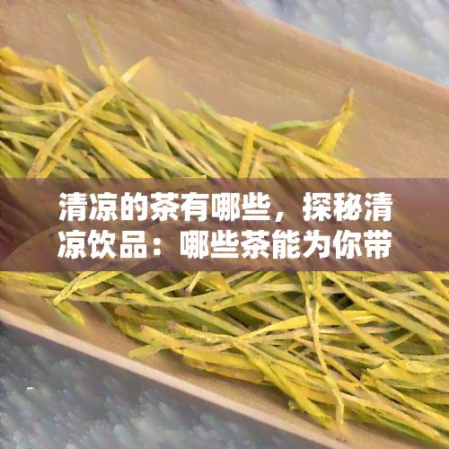 清涼的茶有哪些，探秘清涼飲品：哪些茶能為你帶來(lái)日清爽？