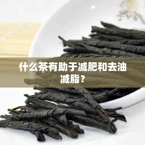 什么茶有助于減肥和去油減脂？