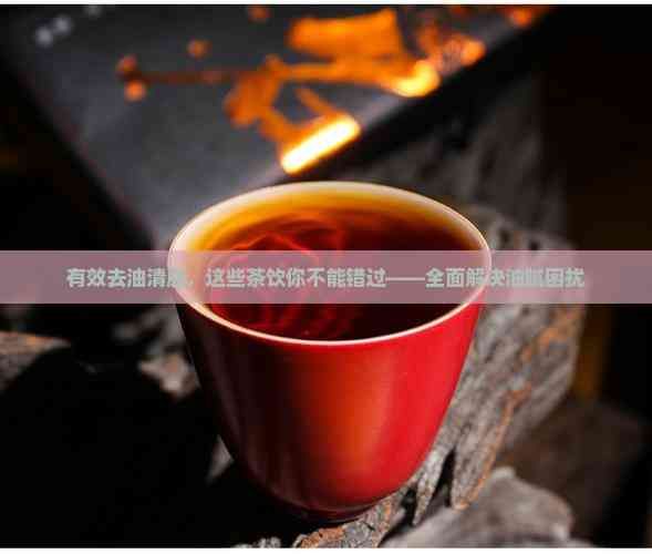 有效去油清脂，這些茶飲你不能錯過——全面解決油膩困擾