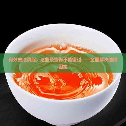 有效去油清脂，這些茶飲你不能錯過——全面解決油膩困擾