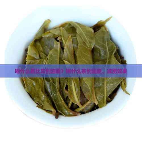 喝什么茶比較刮油脂？喝什么茶刮油脂、減肥效果