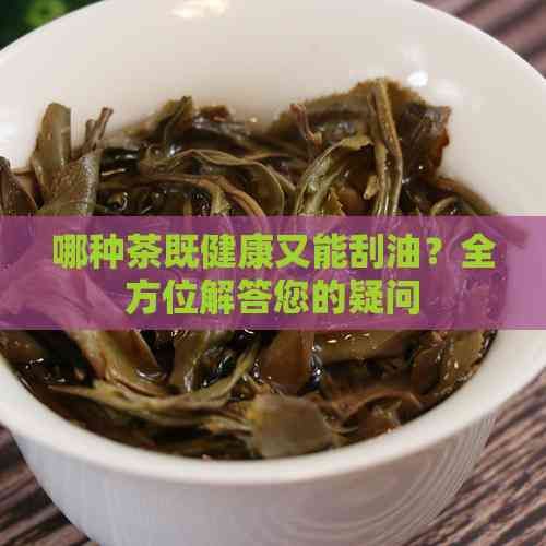 哪種茶既健康又能刮油？全方位解答您的疑問(wèn)