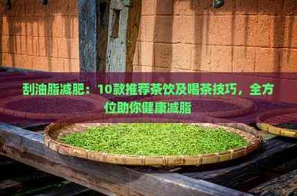 刮油脂減肥：10款推薦茶飲及喝茶技巧，全方位助你健康減脂
