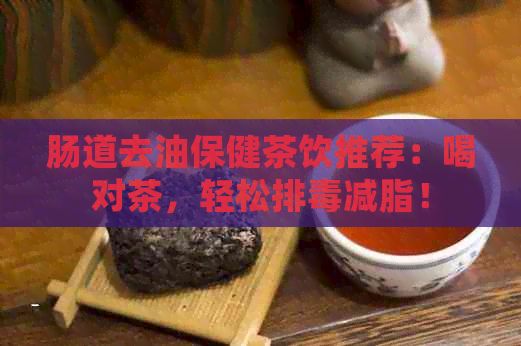 腸道去油保健茶飲推薦：喝對茶，輕松排減脂！