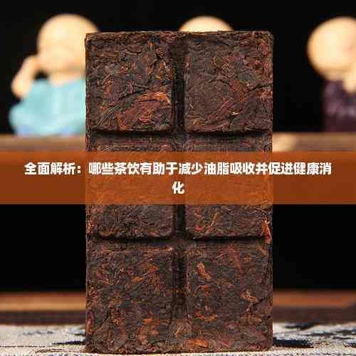 全面解析：哪些茶飲有助于減少油脂吸收并促進(jìn)健康消化