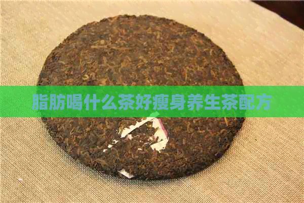 脂肪喝什么茶好瘦身養(yǎng)生茶配方