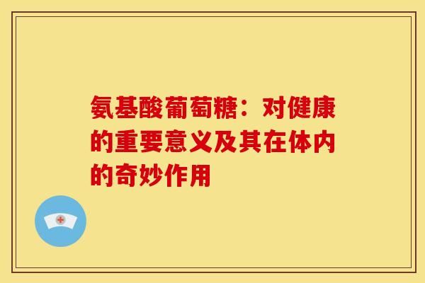 氨基酸葡萄糖：對(duì)健康的重要意義及其在體內(nèi)的奇妙作用