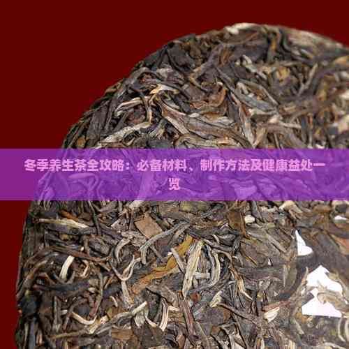 冬季養(yǎng)生茶全攻略：必備材料、制作方法及健康益處一覽