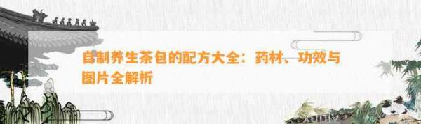 自制養(yǎng)生茶包的配方大全：藥材、功效與圖片全解析