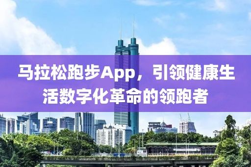 馬拉松跑步App，引領(lǐng)健康生活數(shù)字化革命的領(lǐng)跑者