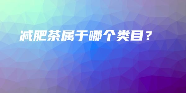 減肥茶屬于哪個類目？插圖