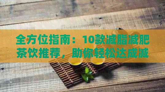 全方位指南：10款減脂減肥茶飲推薦，助你輕松達(dá)成減重目標(biāo)