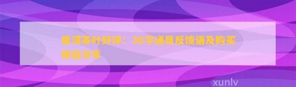 普洱茶葉好評(píng)：30字通用反饋語(yǔ)及購(gòu)買(mǎi)體驗(yàn)分享