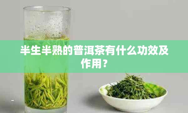 半生半熟的普洱茶有什么功效及作用？