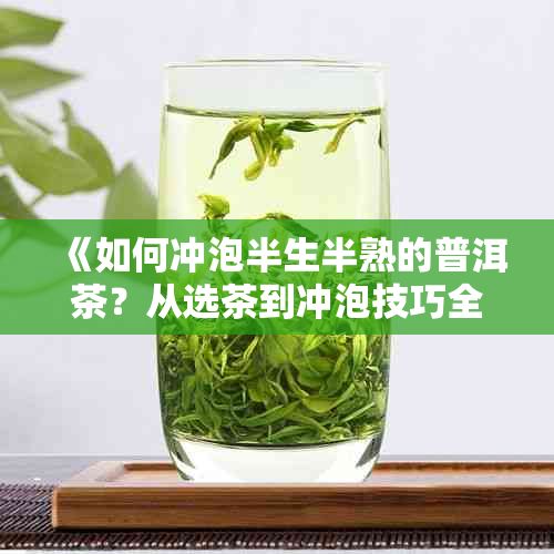 《如何沖泡半生半熟的普洱茶？從選茶到?jīng)_泡技巧全解析》