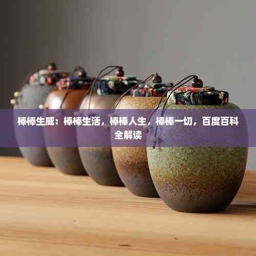 棒棒生威：棒棒生活，棒棒人生，棒棒一切，百度百科全解讀