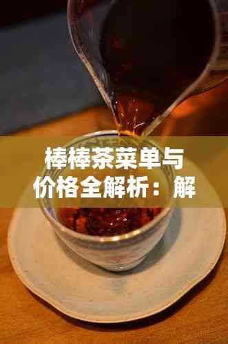棒棒茶菜單與價(jià)格全解析：解答您的所有疑問(wèn)