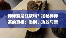 棒棒茶是紅茶嗎？揭秘棒棒茶的真相：類別、功效與禁忌