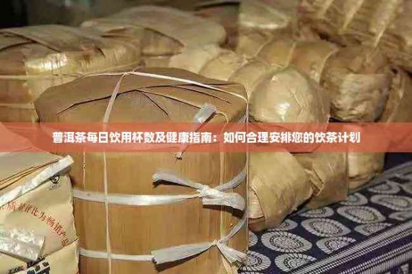 普洱茶每日飲用杯數(shù)及健康指南：如何合理安排您的飲茶計(jì)劃