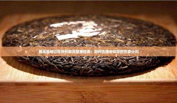 普洱茶每日飲用杯數(shù)及健康指南：如何合理安排您的飲茶計(jì)劃