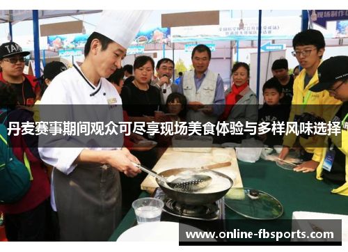 丹麥賽事期間觀眾可盡享現(xiàn)場美食體驗與多樣風味選擇