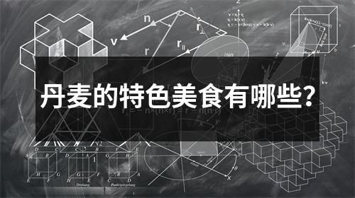 丹麥的特色美食有哪些？
